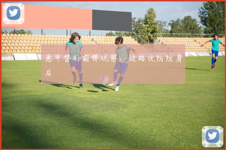 意甲替补前锋观察,边路攻防防身后