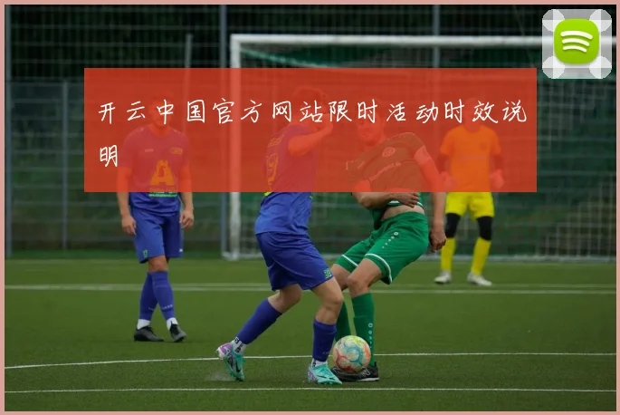 开云中国官方网站限时活动时效说明