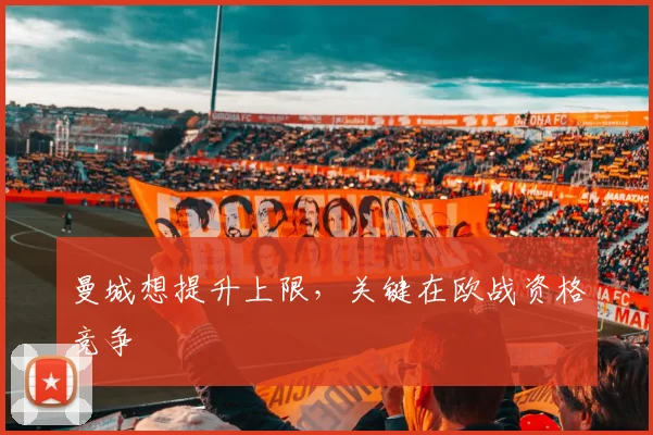 曼城想提升上限,关键在欧战资格竞争
