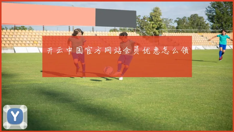 开云中国官方网站会员优惠怎么领