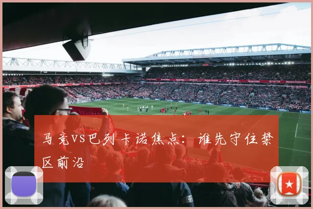 马竞vs巴列卡诺焦点:谁先守住禁区前沿