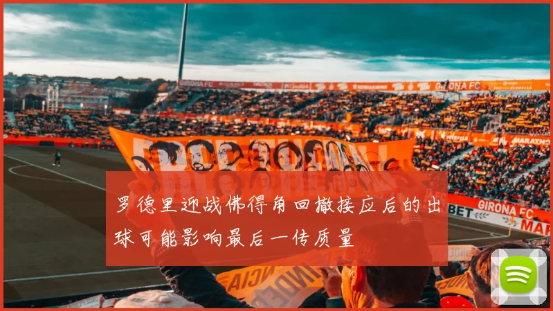 罗德里迎战佛得角回撤接应后的出球可能影响最后一传质量