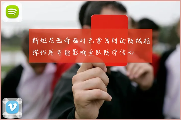 斯坦尼西奇面对巴拿马时的防线指挥作用可能影响全队防守信心