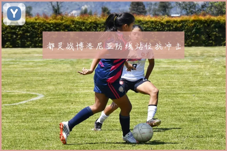 都灵战博洛尼亚防线站位抗冲击