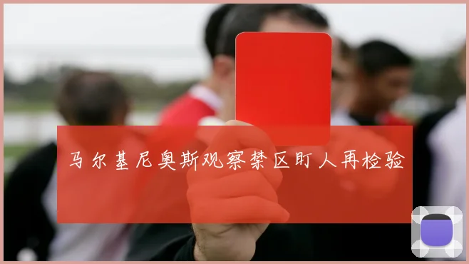 马尔基尼奥斯观察禁区盯人再检验