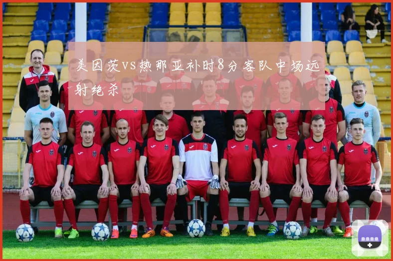 美因茨vs热那亚补时8分客队中场远射绝杀