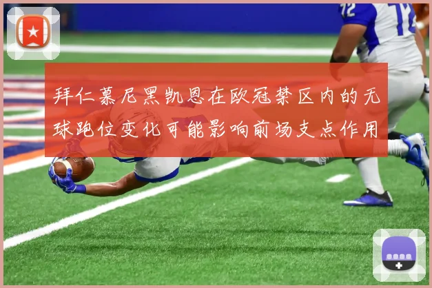 拜仁慕尼黑凯恩在欧冠禁区内的无球跑位变化可能影响前场支点作用