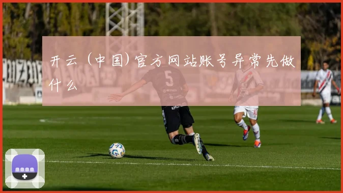 开云 (中国)官方网站账号异常先做什么