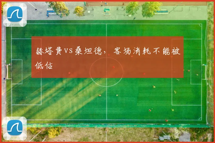 赫塔费vs桑坦德，客场消耗不能被低估