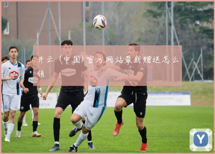 开云 (中国)官方网站最新赠送怎么领