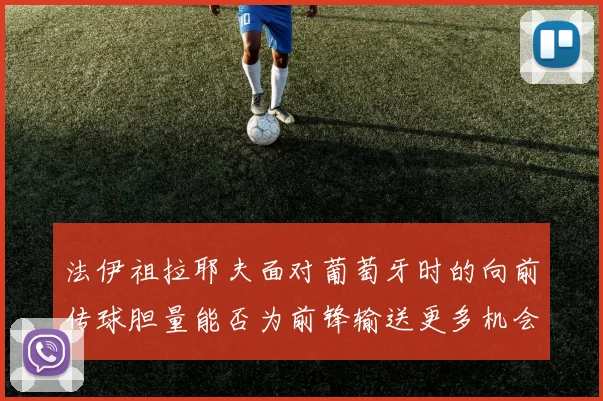法伊祖拉耶夫面对葡萄牙时的向前传球胆量能否为前锋输送更多机会