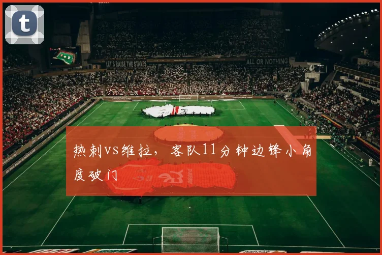 热刺vs维拉，客队11分钟边锋小角度破门